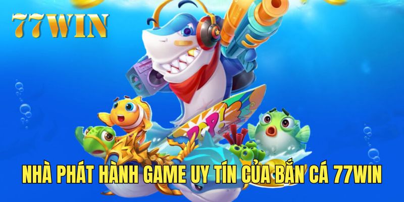 Các nhà phát hành của chuyên mục bắn cá 77Win uy tín