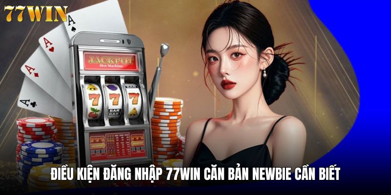 Điều kiện cần thiết khi đăng nhập 77win