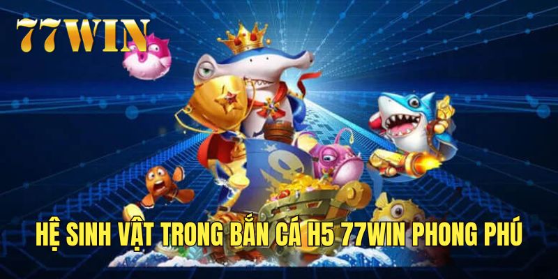 Hệ sinh vật biển của bắn cá H5 siêu phong phú