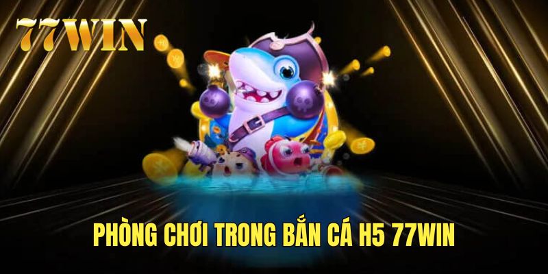 Khám phá phòng chơi bắn cá H5 77Win hấp dẫn
