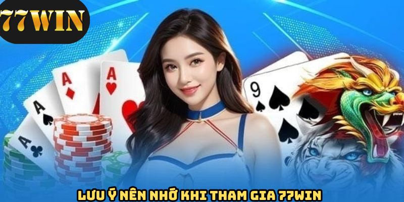Vấn đề cần lưu ý khi tham gia trải nghiệm tại 77WIN