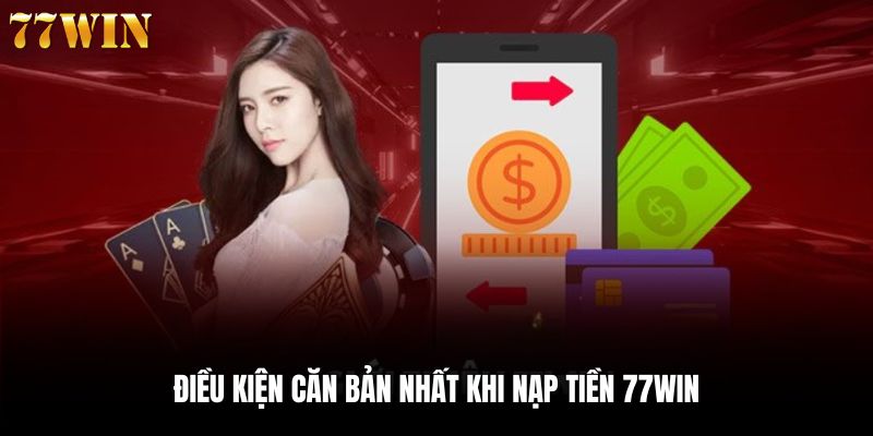 Điều kiện nạp tiền 77win mà bet thủ cần chú ý đến