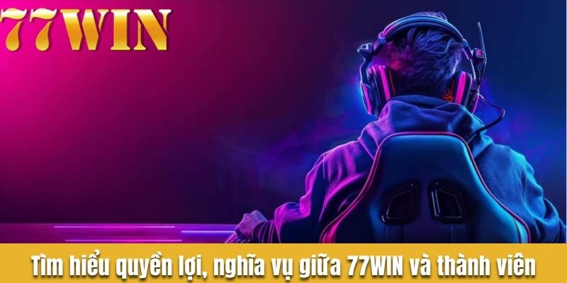 Tìm hiểu quyền lợi, nghĩa vụ giữa 77WIN và thành viên