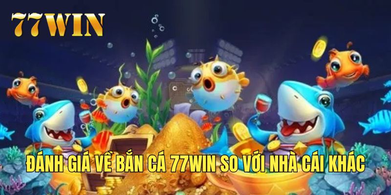 So sánh tiêu chí nổi bật của bắn cá 77Win cùng nhà cái khác