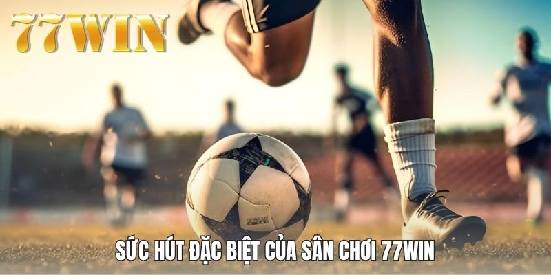 Sức hút đặc biệt của sân chơi 77WIN