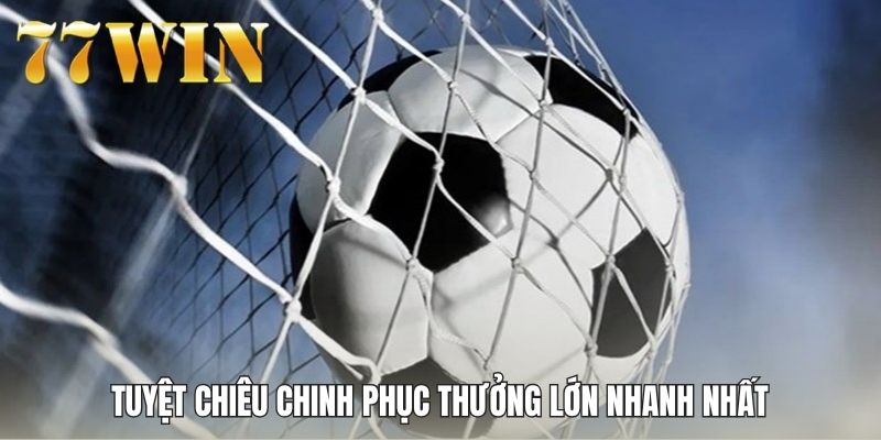 Tuyệt chiêu chinh phục thưởng lớn nhanh nhất
