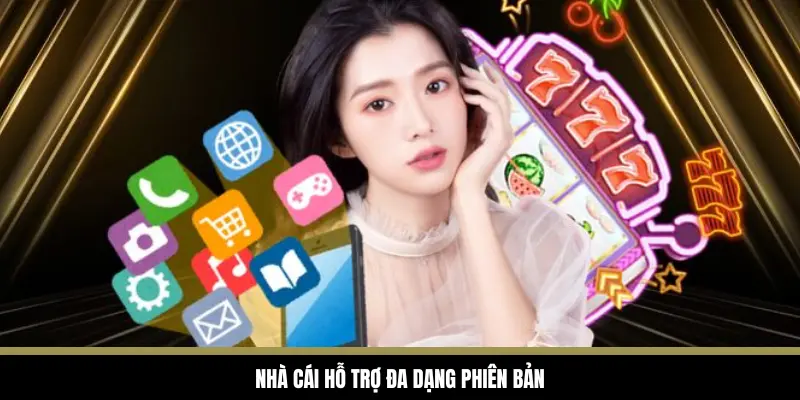 Nhà cái hỗ trợ đa dạng phiên bản